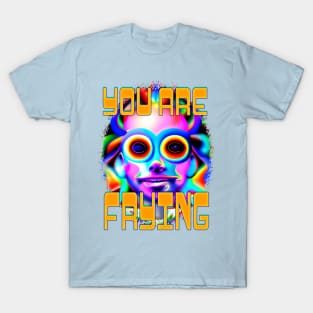 You Are Frying - Captioned (2)- Trippy Psychedelic Art T-Shirt